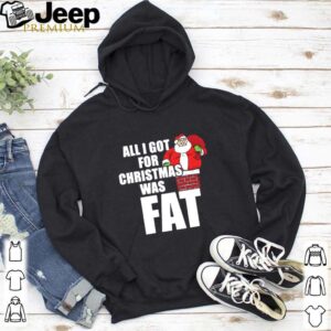 Santa All I Got For Christmas Was Fat shirt