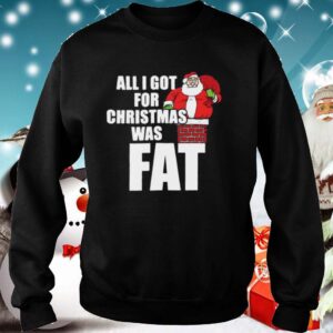 Santa All I Got For Christmas Was Fat hoodie, sweater, longsleeve, shirt v-neck, t-shirt 5