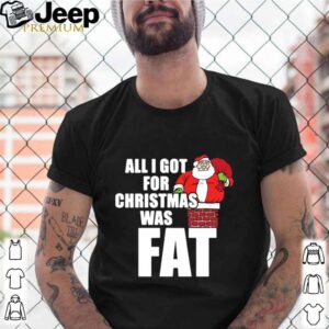 Santa All I Got For Christmas Was Fat shirt