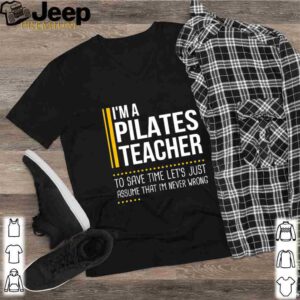 Save Time Lets Assume Pilates Teacher Is Never Wrong shirt 2
