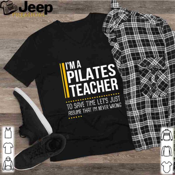 Save Time Lets Assume Pilates Teacher Is Never Wrong shirt