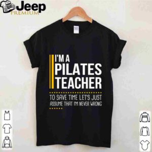 Save Time Lets Assume Pilates Teacher Is Never Wrong shirt 4