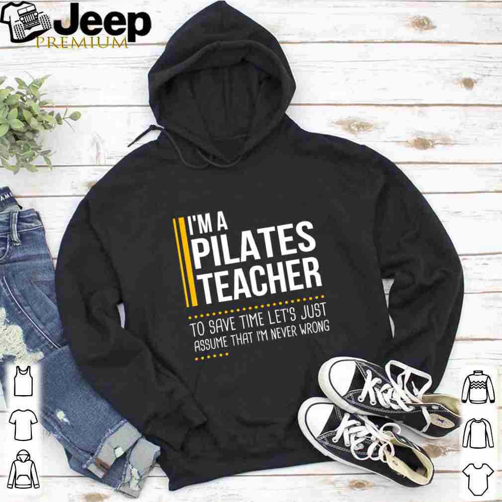 Save Time Lets Assume Pilates Teacher Is Never Wrong shirt 5 hoodie, sweater, longsleeve, v-neck t-shirt