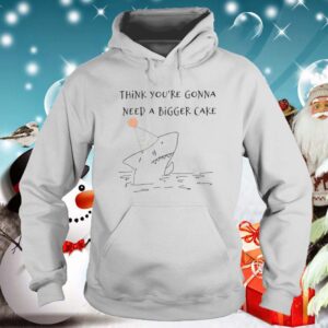 Shark Think You re Gonna Need A Bigger Cake hoodie, sweater, longsleeve, shirt v-neck, t-shirt 5