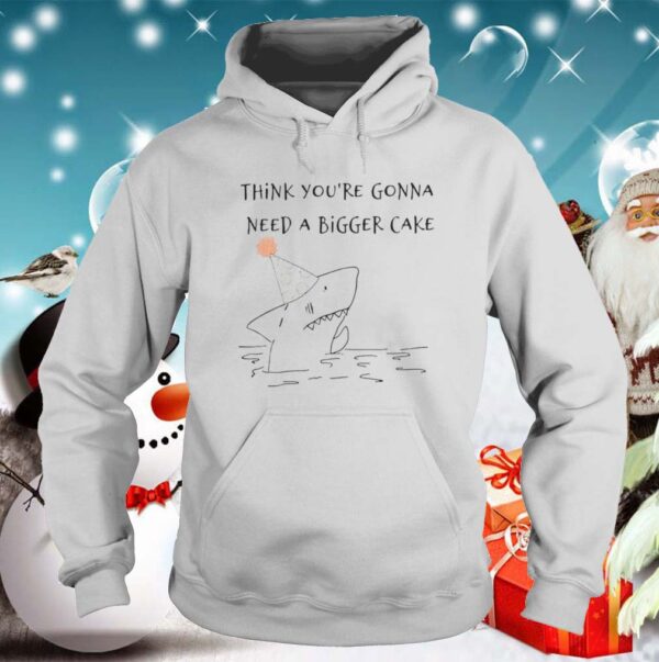 Shark Think You re Gonna Need A Bigger Cake hoodie, sweater, longsleeve, shirt v-neck, t-shirt 5