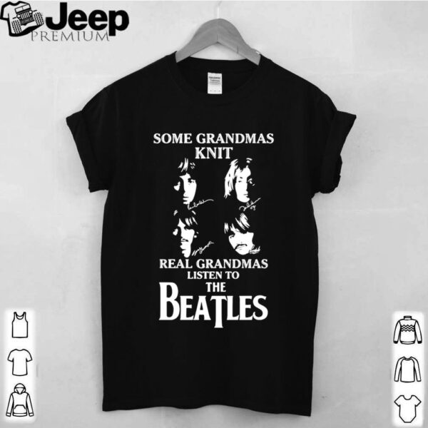 Some Grandmas Knit Real Grandmas Listen To The Beatle shirt