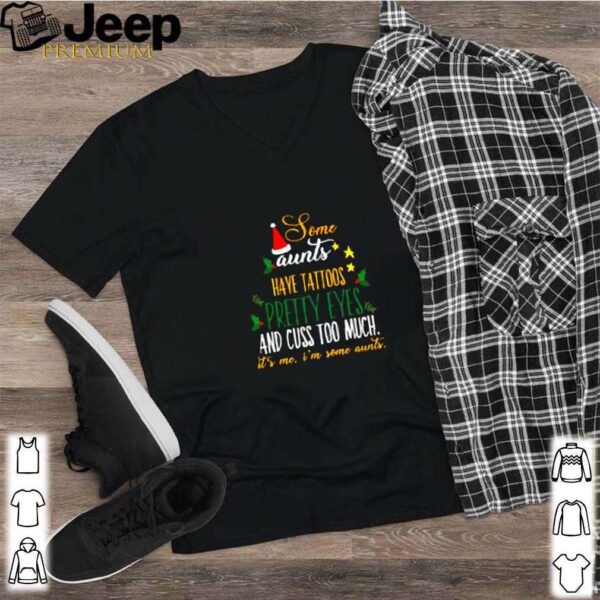 Some aunts have tattoos pretty eyes and cuss too much it’s me I’m some aunts Christmas shirt