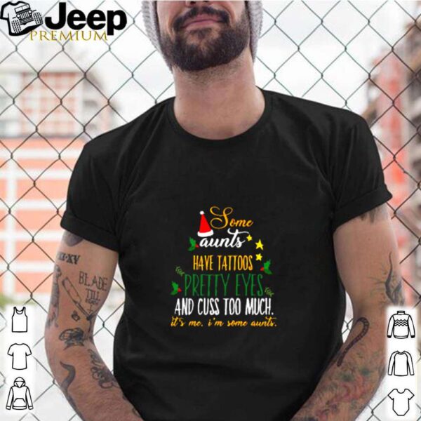Some aunts have tattoos pretty eyes and cuss too much it’s me I’m some aunts Christmas shirt