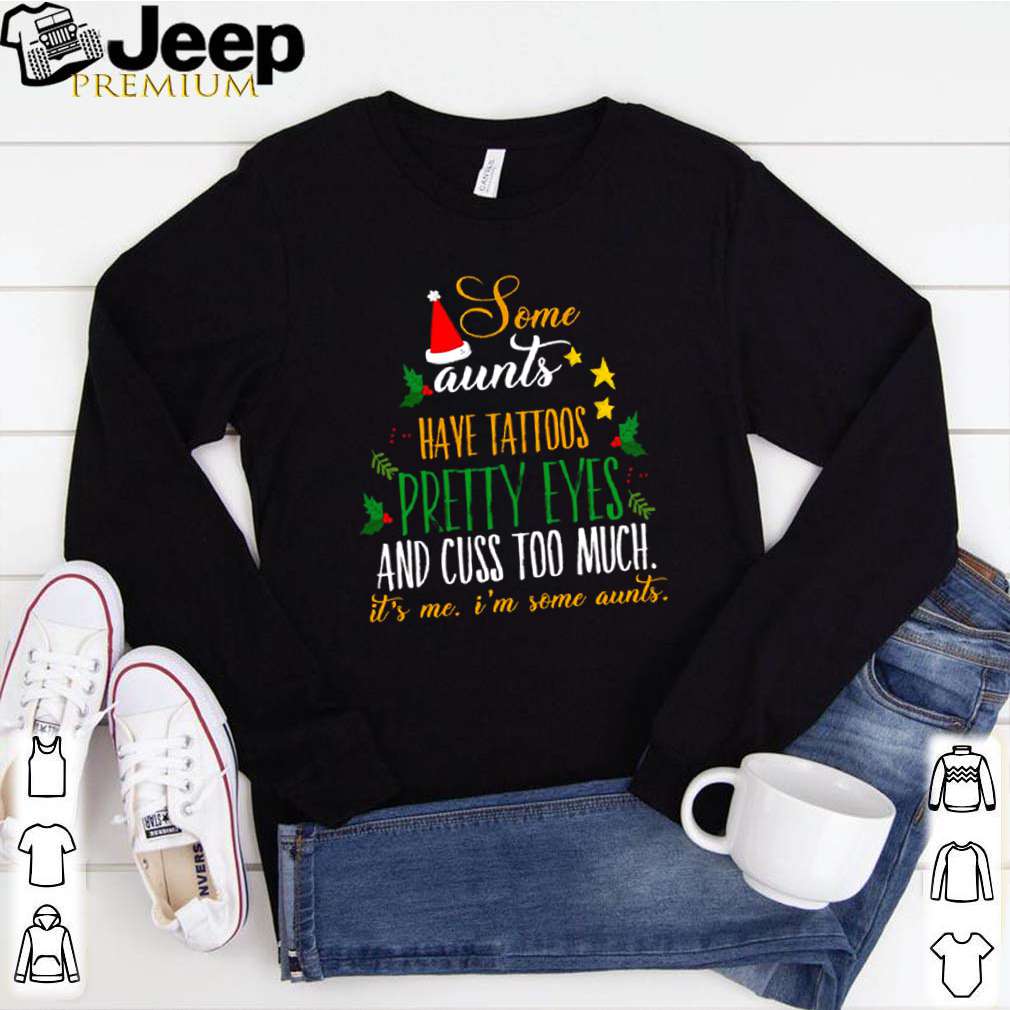 Some aunts have tattoos pretty eyes and cuss too much it’s me I’m some aunts shirt 10 Some aunts have tattoos pretty eyes and cuss too much it’s me I’m some aunts