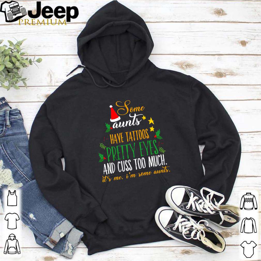 Some aunts have tattoos pretty eyes and cuss too much it’s me I’m some aunts shirt 6 Some aunts have tattoos pretty eyes and cuss too much it’s me I’m some aunts
