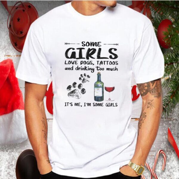 Some girls loves paw dogs tattoos and drinking too much its me im some girls hoodie, sweater, longsleeve, shirt v-neck, t-shirt