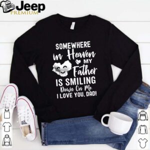 Somewhere In Heaven My Father Is Smiling Down On Me I Love You dad shirt