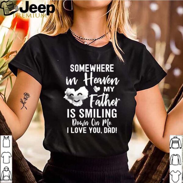 Somewhere In Heaven My Father Is Smiling Down On Me I Love You dad shirt