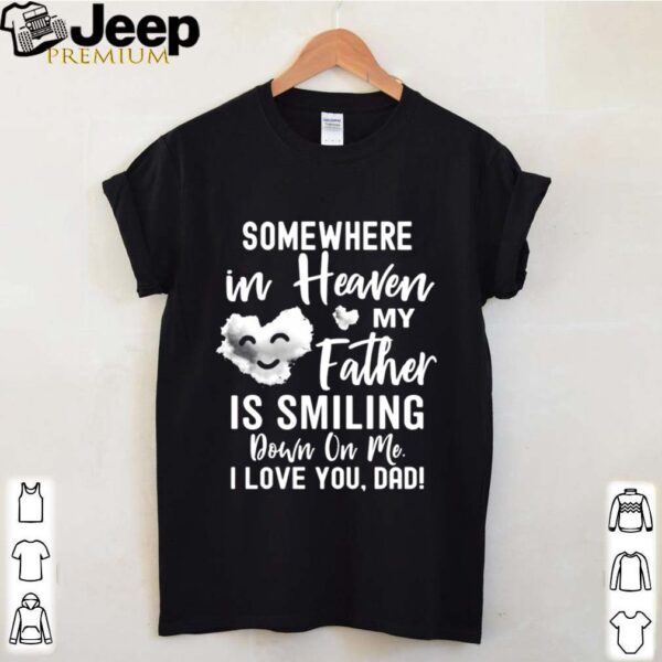 Somewhere In Heaven My Father Is Smiling Down On Me I Love You dad shirt