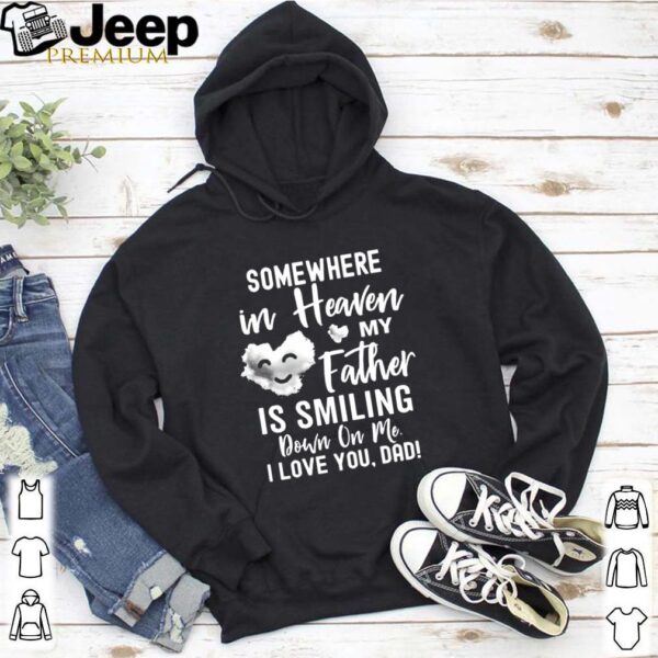 Somewhere In Heaven My Father Is Smiling Down On Me I Love You dad shirt