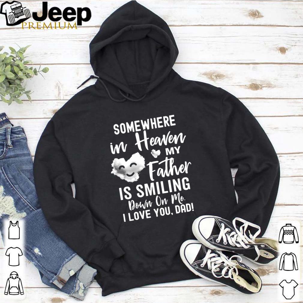 Somewhere In Heaven My Father Is Smiling Down On Me I Love You dad shirt 7 Somewhere In Heaven My Father Is Smiling Down On Me I Love You dad