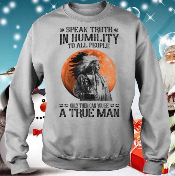 Speak Truth In Humility To All People Only Then Can You Be A True Man shirt