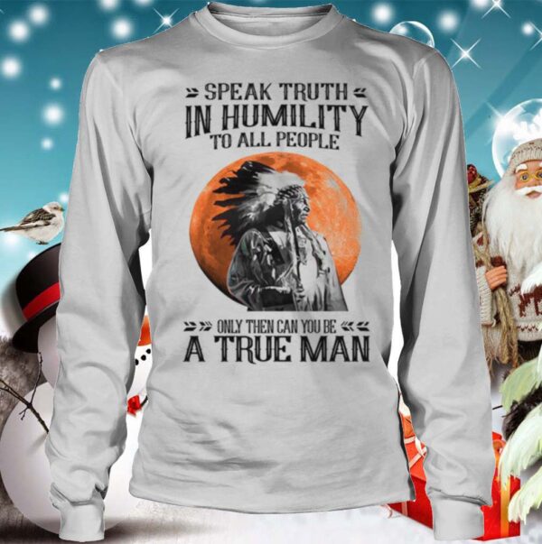 Speak Truth In Humility To All People Only Then Can You Be A True Man shirt