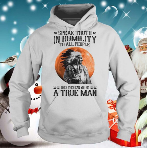 Speak Truth In Humility To All People Only Then Can You Be A True Man shirt