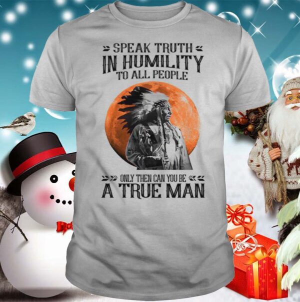 Speak Truth In Humility To All People Only Then Can You Be A True Man shirt