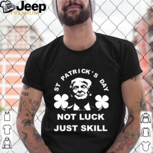 St patrick’s day not luck just skill shirt