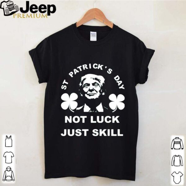 St patrick’s day not luck just skill hoodie, sweater, longsleeve, shirt v-neck, t-shirt