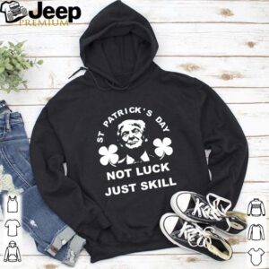 St patrick’s day not luck just skill hoodie, sweater, longsleeve, shirt v-neck, t-shirt