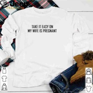 Take it easy on my wife is pregnant