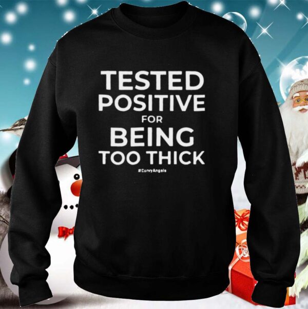 Tested Positive For Being Too Thick hoodie, sweater, longsleeve, shirt v-neck, t-shirt
