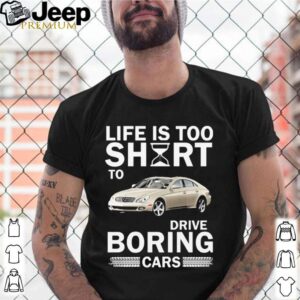 The Life is too short to drive boring cars shirt