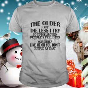 The Older I Get The Less I Try To Tiptoe Around Peoples Feelings shirt