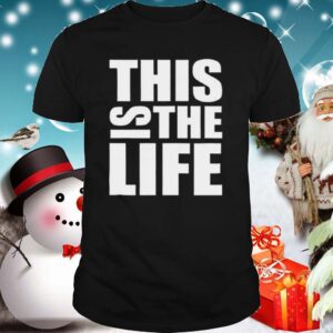This Is The Life shirt