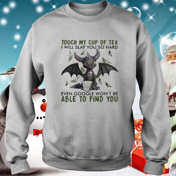 Touch My Cup Of Tea I Will Slap You So Hard Even Google Wont Be Able To Find You shirt