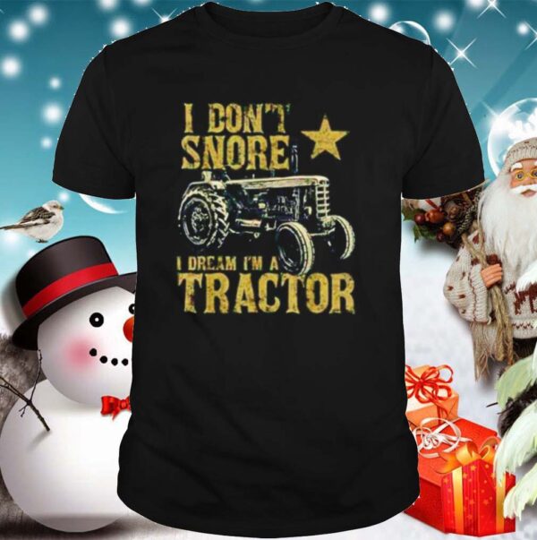 Tractor I Dont Snore I Dream Im A Tractor hoodie, sweater, longsleeve, shirt v-neck, t-shirt