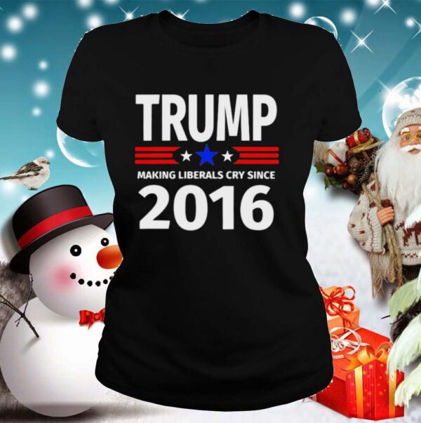Trump making liberals cry since 2016 shirt