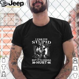 Viking I can’t fix stupid but it’s gonna hurt shirt