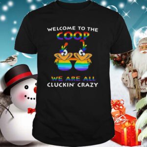 Welcome To The Coop We Are All Cluckin Crazy LGBT shirt