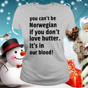 You Cant Be Norwegian If You Dont Love Butter Its In Our Blood shirt