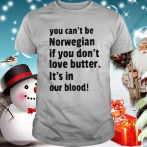 You Cant Be Norwegian If You Dont Love Butter Its In Our Blood shirt