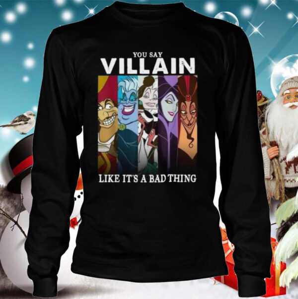 You Say Villain Like Its A Bad Thing hoodie, sweater, longsleeve, shirt v-neck, t-shirt