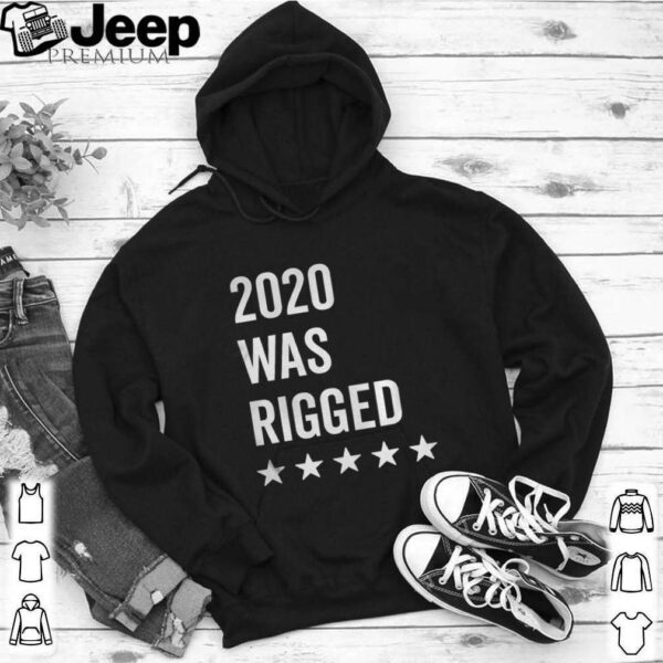 2020 Was Rigged Quote Stars Election hoodie, sweater, longsleeve, shirt v-neck, t-shirt