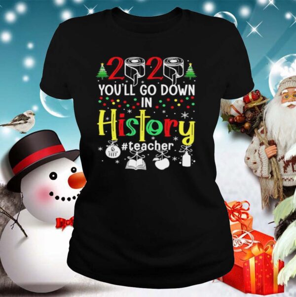 2020 Youll Go Down In History Teacher 6 Feet Christmas hoodie, sweater, longsleeve, shirt v-neck, t-shirt 2