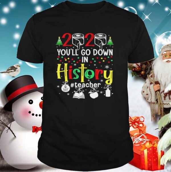 2020 Youll Go Down In History Teacher 6 Feet Christmas hoodie, sweater, longsleeve, shirt v-neck, t-shirt