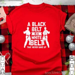 A Black Belt Is A White Belt Never Gave Up Karate Motivation shirt