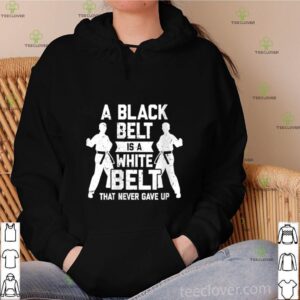 A Black Belt Is A White Belt Never Gave Up Karate Motivation shirt