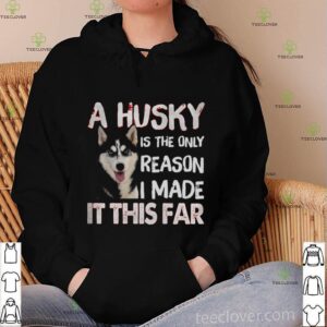 A Husky Is The Only Reason I Made It This Far hoodie, sweater, longsleeve, shirt v-neck, t-shirt
