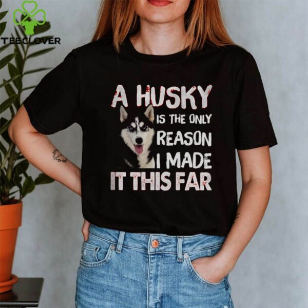 A Husky Is The Only Reason I Made It This Far hoodie, sweater, longsleeve, shirt v-neck, t-shirt