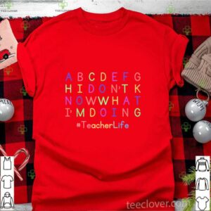 ABCDEFGH I Dont Know What Im Doing Teacher Life shirt