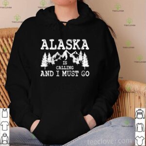 Alaska is calling and I must go shirt