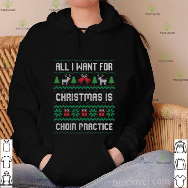 All I Want For Christmas Is Choir Practice Ugly hoodie, sweater, longsleeve, shirt v-neck, t-shirt